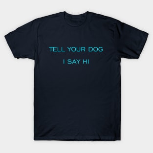 Tell Your Dog I say Hi T-Shirt